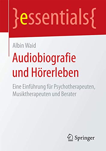 Stock image for Audiobiografie und Hrerleben: Eine Einfhrung fr Psychotherapeuten, Musiktherapeuten und Berater (essentials) (German Edition) for sale by Lucky's Textbooks