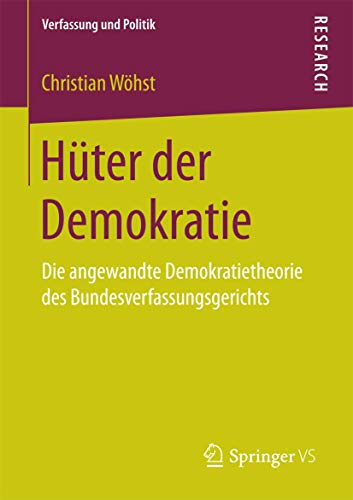 9783658153182: Hter der Demokratie: Die angewandte Demokratietheorie des Bundesverfassungsgerichts (Verfassung und Politik) (German Edition)