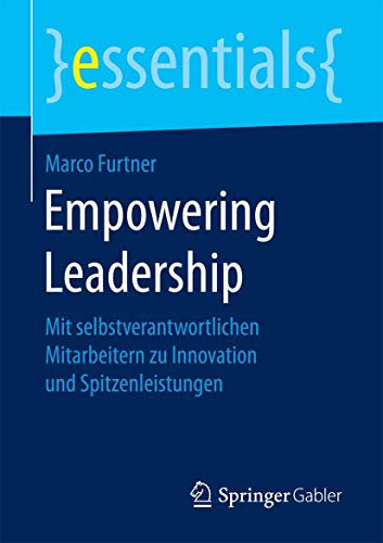 9783658160593: Empowering Leadership: Mit selbstverantwortlichen Mitarbeitern zu Innovation und Spitzenleistungen (essentials) (German Edition)