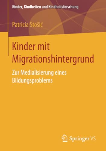 9783658171728: Kinder mit Migrationshintergrund: Zur Medialisierung eines Bildungsproblems: 18 (Kinder, Kindheiten und Kindheitsforschung)
