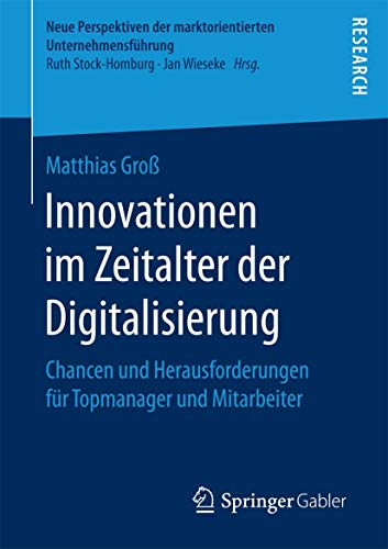 Beispielbild fr Innovationen im Zeitalter der Digitalisierung: Chancen und Herausforderungen fr Topmanager und Mitarbeiter (Neue Perspektiven der marktorientierten Unternehmensfhrung) zum Verkauf von medimops