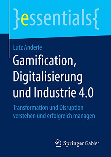 9783658198640: Gamification, Digitalisierung und Industrie 4.0: Transformation und Disruption verstehen und erfolgreich managen (essentials) (German Edition)