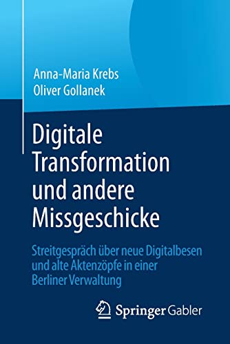 9783658199708: Digitale Transformation und andere Missgeschicke: Streitgesprch ber neue Digitalbesen und alte Aktenzpfe in einer Berliner Verwaltung (German Edition)