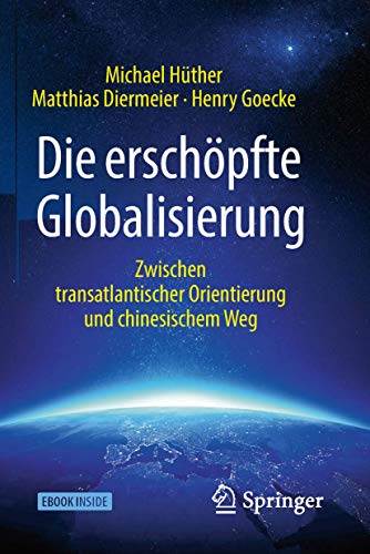 Die erschöpfte Globalisierung: Zwischen transatlantischer Orientierung und chinesischem Weg - Hüther, Michael, Matthias Diermeier und Henry Goecke
