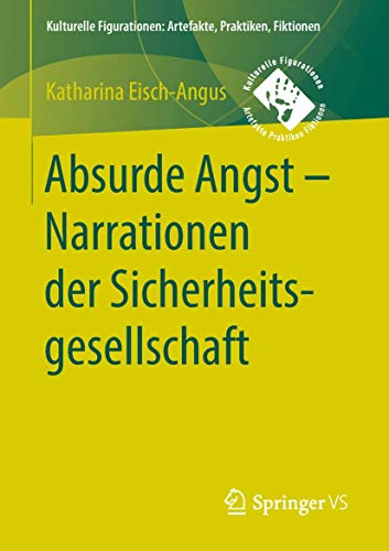 9783658201104: Absurde Angst - Narrationen der Sicherheitsgesellschaft (Kulturelle Figurationen: Artefakte, Praktiken, Fiktionen) (German Edition)