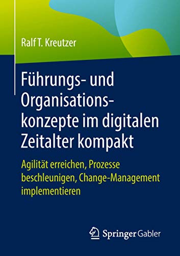 9783658214470: Fhrungs- und Organisationskonzepte im digitalen Zeitalter kompakt: Agilitt erreichen, Prozesse beschleunigen, Change-Management implementieren (German Edition)