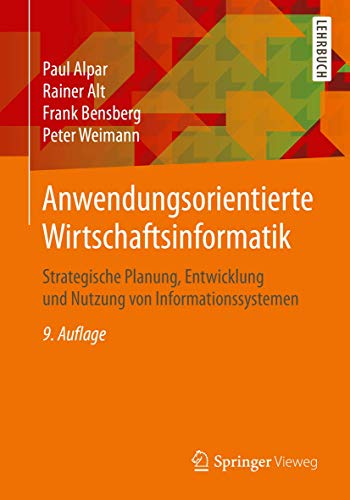 Anwendungsorientierte Wirtschaftsinformatik: Strategische Planung, Entwicklung und Nutzung von Informationssystemen - Alpar, Paul, Rainer Alt Frank Bensberg u. a.