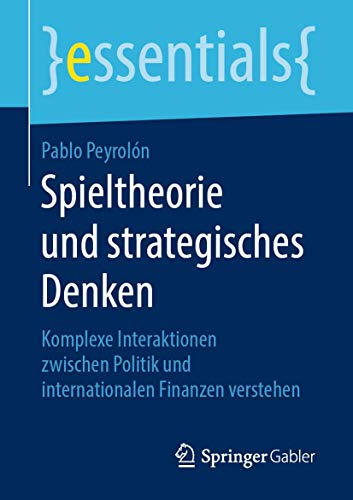 9783658264857: Spieltheorie und strategisches Denken: Komplexe Interaktionen zwischen Politik und internationalen Finanzen verstehen (essentials) (German Edition)