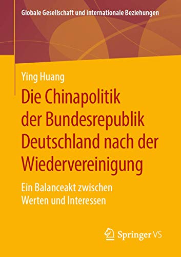 9783658270773: Die Chinapolitik der Bundesrepublik Deutschland nach der Wiedervereinigung: Ein Balanceakt zwischen Werten und Interessen (Globale Gesellschaft und internationale Beziehungen)