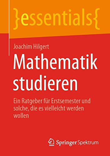 Imagen de archivo de Mathematik studieren: Ein Ratgeber fr Erstsemester und solche, die es vielleicht werden wollen (essentials) (German Edition) a la venta por GF Books, Inc.