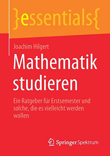 Stock image for Mathematik studieren: Ein Ratgeber fr Erstsemester und solche, die es vielleicht werden wollen (essentials) (German Edition) for sale by GF Books, Inc.