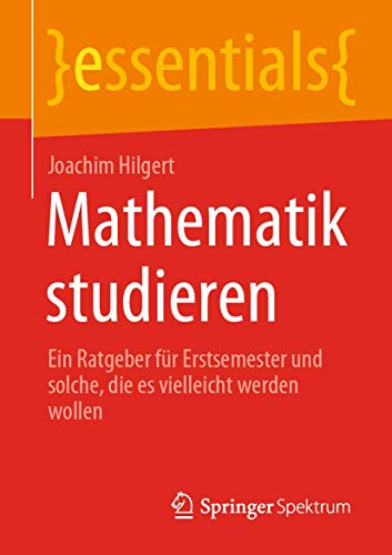 9783658318321: Mathematik studieren: Ein Ratgeber fr Erstsemester und solche, die es vielleicht werden wollen (essentials) (German Edition)