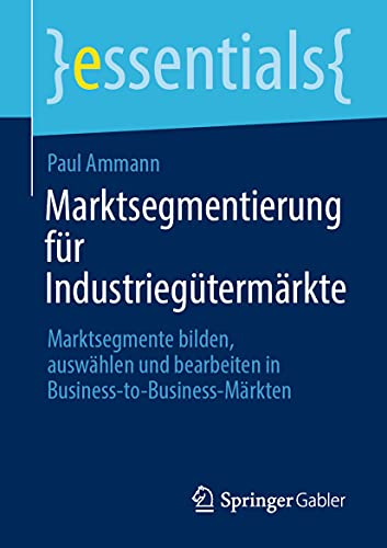 Imagen de archivo de Marktsegmentierung fr Industriegtermrkte: Marktsegmente bilden, auswhlen und bearbeiten in Business-to-Business-Mrkten (essentials) (German Edition) a la venta por Book Deals