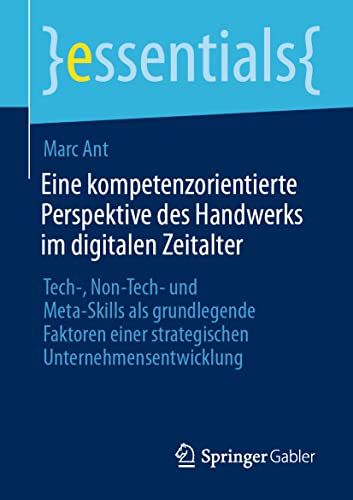 Beispielbild fr Eine kompetenzorientierte Perspektive des Handwerks im digitalen Zeitalter: Tech-, Non-Tech- und Meta-Skills als grundlegende Faktoren einer . (essentials) (German Edition) zum Verkauf von Red's Corner LLC