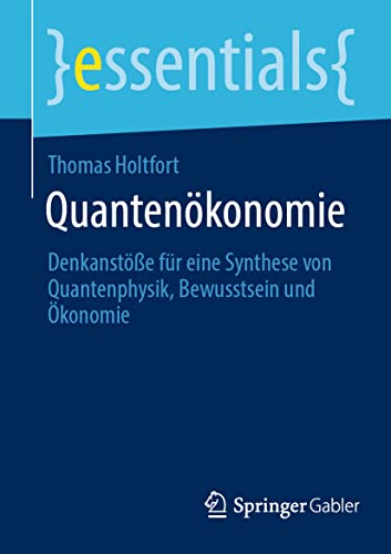 Beispielbild fr Quantenkonomie: Denkanste fr eine Synthese von Quantenphysik, Bewusstsein und konomie (essentials) (German Edition) zum Verkauf von GF Books, Inc.