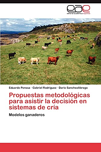 Propuestas metodolÃ³gicas para asistir la decisiÃ³n en sistemas de crÃ­a: Modelos ganaderos (Spanish Edition) (9783659003073) by Ponssa, Eduardo; RodrÃ­guez, Gabriel; SanchezAbrego, DarÃ­o