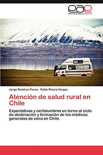 Imagen de archivo de Atencin de salud rural en Chile: Expectativas y certidumbres en torno al ciclo de destinacin y formacin de los mdicos generales de zona en Chile. (Spanish Edition) a la venta por Lucky's Textbooks