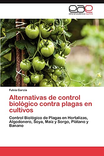 9783659004087: Alternativas de control biolgico contra plagas en cultivos: Control Biolgico de Plagas en Hortalizas, Algodonero, Soya, Maz y Sorgo, Pltano y Banano