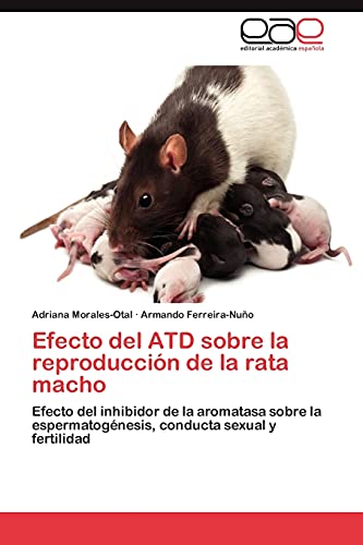 Imagen de archivo de Efecto del ATD sobre la reproduccin de la rata macho: Efecto del inhibidor de la aromatasa sobre la espermatognesis, conducta sexual y fertilidad (Spanish Edition) a la venta por Lucky's Textbooks