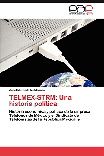 9783659004537: TELMEX-STRM: Una historia poltica: Historia econmica y poltica de la empresa Telfonos de Mxico y el Sindicato de Telefonistas de la Repblica Mexicana: Una Historia Politica