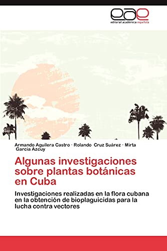 Imagen de archivo de Algunas investigaciones sobre plantas botnicas en Cuba: Investigaciones realizadas en la flora cubana en la obtencin de bioplaguicidas para la lucha contra vectores (Spanish Edition) a la venta por Lucky's Textbooks