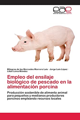 Stock image for Empleo del ensilaje biolgico de pescado en la alimentacin porcina: Produccin sostenible de alimento animal para pequeos y medianos productores porcinos empleando recursos locales (Spanish Edition) for sale by Lucky's Textbooks