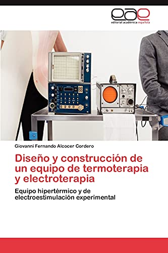 Imagen de archivo de Diseo y construccin de un equipo de termoterapia y electroterapia: Equipo hipertrmico y de electroestimulacin experimental (Spanish Edition) a la venta por Lucky's Textbooks