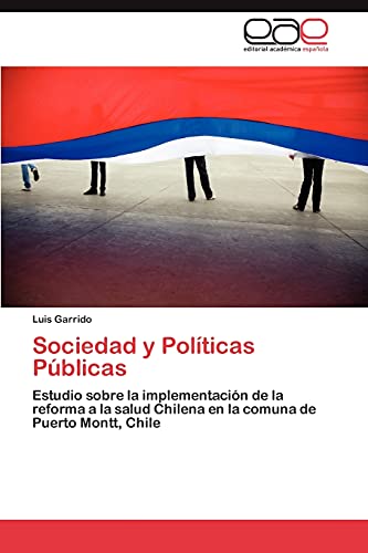 Sociedad y PolÃ­ticas PÃºblicas: Estudio sobre la implementaciÃ³n de la reforma a la salud Chilena en la comuna de Puerto Montt, Chile (Spanish Edition) (9783659012044) by Garrido, Luis