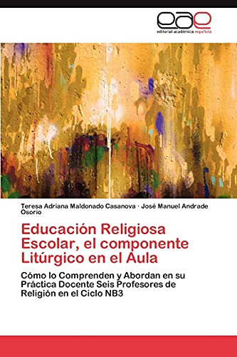 Imagen de archivo de Educacin Religiosa Escolar, el componente Litrgico en el Aula: Cmo lo Comprenden y Abordan en su Prctica Docente Seis Profesores de Religin en el Ciclo NB3 (Spanish Edition) a la venta por Lucky's Textbooks