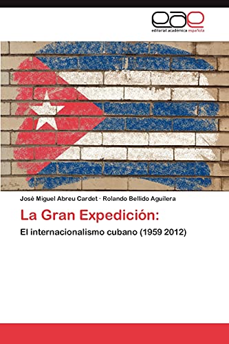 La Gran ExpediciÃ³n:: El internacionalismo cubano (1959 2012) (Spanish Edition) (9783659022128) by Abreu Cardet, JosÃ© Miguel; Bellido Aguilera, Rolando