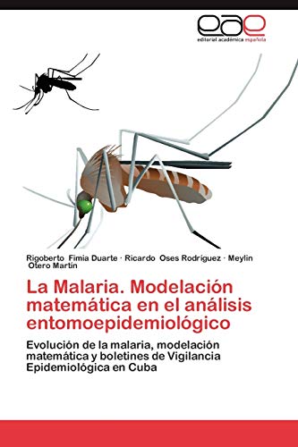 Imagen de archivo de La Malaria. Modelacin matemtica en el anlisis entomoepidemiolgico: Evolucin de la malaria, modelacin matemtica y boletines de Vigilancia Epidemiolgica en Cuba (Spanish Edition) a la venta por Lucky's Textbooks