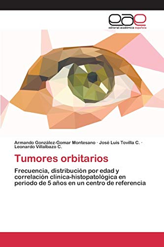 Imagen de archivo de Tumores orbitarios: Frecuencia, distribucin por edad y correlacin clnica-histopatolgica en periodo de 5 aos en un centro de referencia (Spanish Edition) a la venta por Lucky's Textbooks