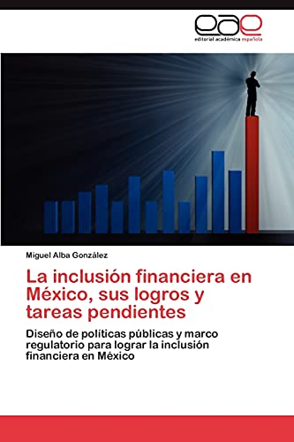 9783659028571: La inclusin financiera en Mxico, sus logros y tareas pendientes: Diseo de polticas pblicas y marco regulatorio para lograr la inclusin financiera en Mxico (Spanish Edition)
