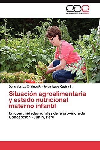 Stock image for Situacin agroalimentaria y estado nutricional materno infantil: En comunidades rurales de la provincia de Concepcin - Junn, Per (Spanish Edition) for sale by Lucky's Textbooks