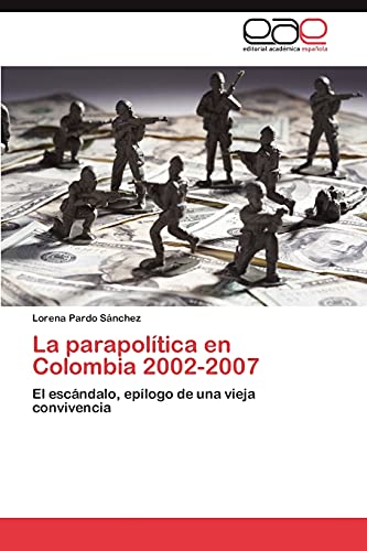 La parapolítica en Colombia 2002-2007 : El escándalo, epílogo de una vieja convivencia - Lorena Pardo Sánchez