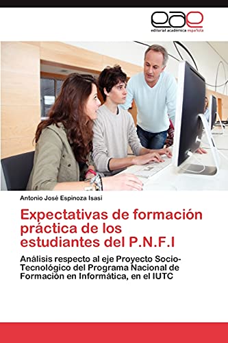 Stock image for Expectativas de formacin prctica de los estudiantes del P.N.F.I: Anlisis respecto al eje Proyecto Socio-Tecnolgico del Programa Nacional de Formacin en Informtica, en el IUTC (Spanish Edition) for sale by Lucky's Textbooks