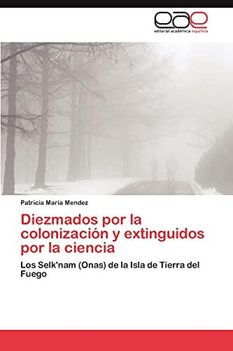 9783659039362: Diezmados por la colonizacin y extinguidos por la ciencia: Los Selk'nam (Onas) de la Isla de Tierra del Fuego (Spanish Edition)