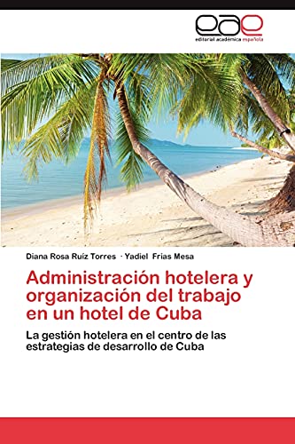 9783659043949: Administracin hotelera y organizacin del trabajo en un hotel de Cuba: La gestin hotelera en el centro de las estrategias de desarrollo de Cuba (Spanish Edition)