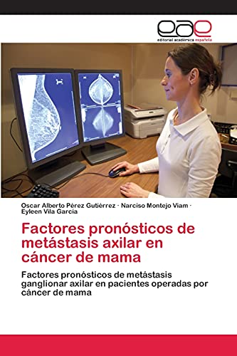 Imagen de archivo de Factores pronsticos de metstasis axilar en cncer de mama: Factores pronsticos de metstasis ganglionar axilar en pacientes operadas por cncer de mama (Spanish Edition) a la venta por Lucky's Textbooks