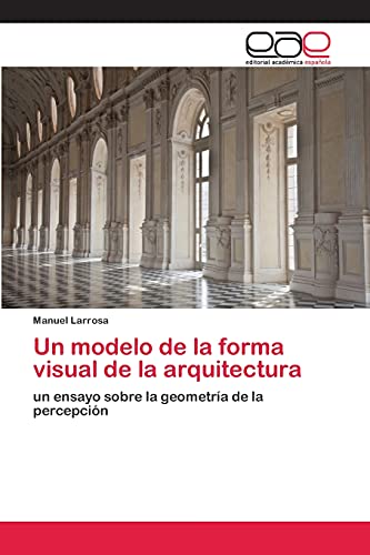 9783659060137: Un modelo de la forma visual de la arquitectura: un ensayo sobre la geometra de la percepcin (Spanish Edition)