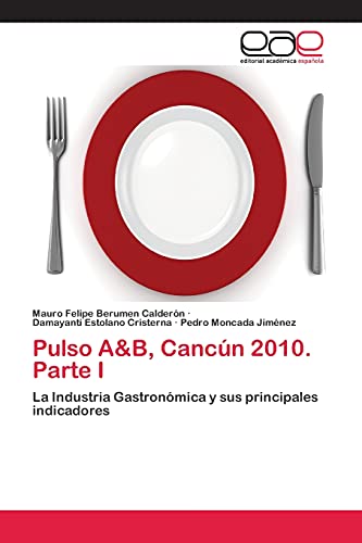 Imagen de archivo de Pulso A&B, Cancn 2010. Parte I: La Industria Gastronmica y sus principales indicadores (Spanish Edition) a la venta por Lucky's Textbooks