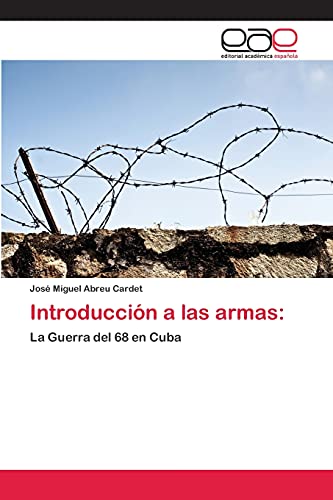 IntroducciÃ³n a las armas:: La Guerra del 68 en Cuba (Spanish Edition) (9783659063619) by Abreu Cardet, JosÃ© Miguel