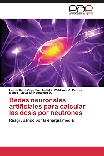 Stock image for Redes neuronales artificiales para calcular las dosis por neutrones: Reagrupando por la energa media (Spanish Edition) for sale by Lucky's Textbooks