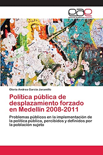 9783659069215: Poltica pblica de desplazamiento forzado en Medelln 2008-2011: Problemas pblicos en la implementacin de la poltica pblica, percibidos y definidos por la poblacin sujeto (Spanish Edition)