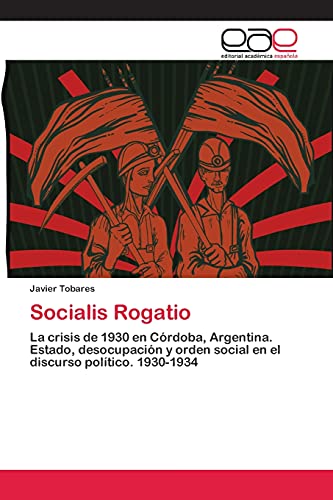 9783659070761: Socialis Rogatio: La crisis de 1930 en Crdoba, Argentina. Estado, desocupacin y orden social en el discurso poltico. 1930-1934