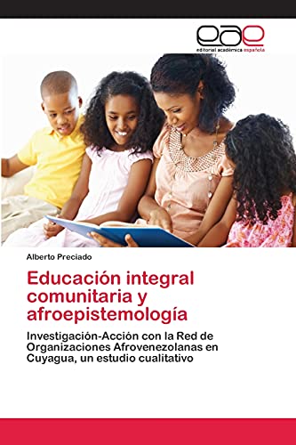 9783659082542: Educacin integral comunitaria y afroepistemologa: Investigacin-Accin con la Red de Organizaciones Afrovenezolanas en Cuyagua, un estudio cualitativo (Spanish Edition)
