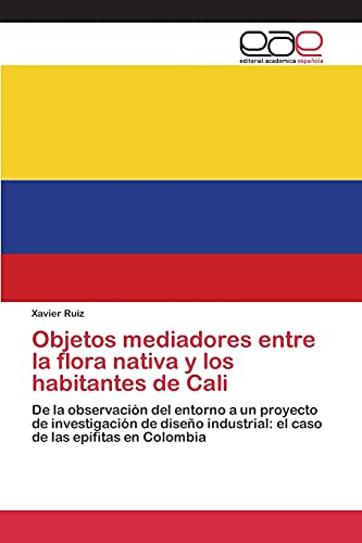 Stock image for Objetos mediadores entre la flora nativa y los habitantes de Cali: De la observacin del entorno a un proyecto de investigacin de diseo industrial: . de las epfitas en Colombia (Spanish Edition) for sale by Lucky's Textbooks