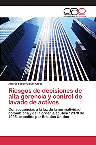 9783659095016: Riesgos de decisiones de alta gerencia y control de lavado de activos: Consecuencias a la luz de la normatividad colombiana y de la orden ejecutiva ... expedida por Estados Unidos (Spanish Edition)