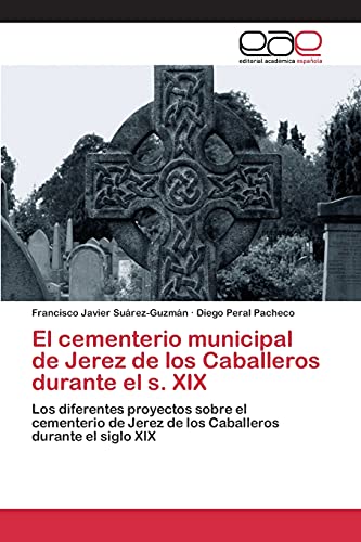 Stock image for El cementerio municipal de Jerez de los Caballeros durante el s. XIX: Los diferentes proyectos sobre el cementerio de Jerez de los Caballeros durante el siglo XIX (Spanish Edition) for sale by Lucky's Textbooks