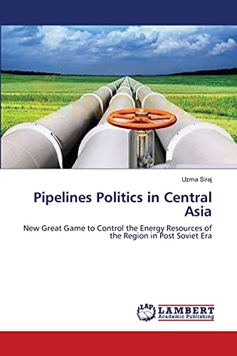 9783659115127: Pipelines Politics in Central Asia: New Great Game to Control the Energy Resources of the Region in Post Soviet Era
